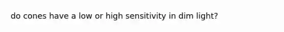 do cones have a low or high sensitivity in dim light?