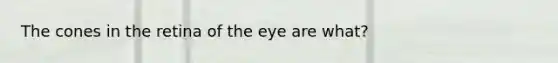 The cones in the retina of the eye are what?