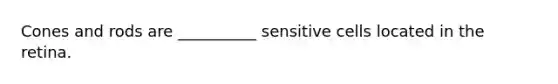 Cones and rods are __________ sensitive cells located in the retina.