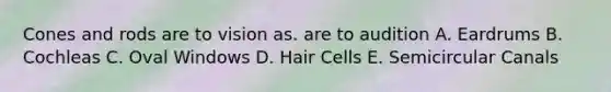 Cones and rods are to vision as. are to audition A. Eardrums B. Cochleas C. Oval Windows D. Hair Cells E. Semicircular Canals