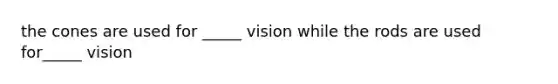 the cones are used for _____ vision while the rods are used for_____ vision