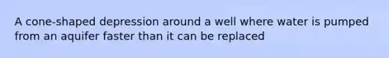 A cone-shaped depression around a well where water is pumped from an aquifer faster than it can be replaced