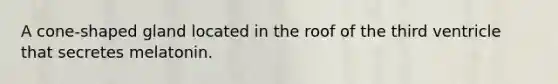 A cone-shaped gland located in the roof of the third ventricle that secretes melatonin.