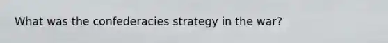 What was the confederacies strategy in the war?