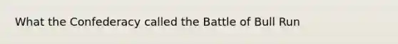 What the Confederacy called the Battle of Bull Run