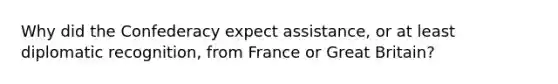 Why did the Confederacy expect assistance, or at least diplomatic recognition, from France or Great Britain?