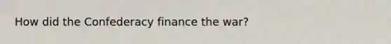 How did the Confederacy finance the war?