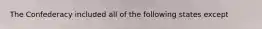 The Confederacy included all of the following states except