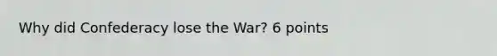 Why did Confederacy lose the War? 6 points