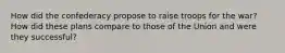 How did the confederacy propose to raise troops for the war? How did these plans compare to those of the Union and were they successful?