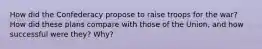 How did the Confederacy propose to raise troops for the war? How did these plans compare with those of the Union, and how successful were they? Why?