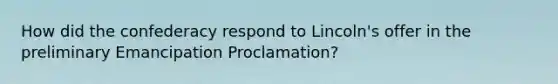 How did the confederacy respond to Lincoln's offer in the preliminary Emancipation Proclamation?