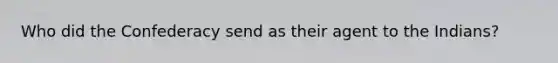 Who did the Confederacy send as their agent to the Indians?