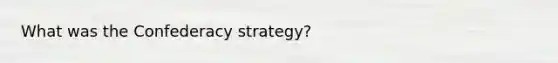 What was the Confederacy strategy?