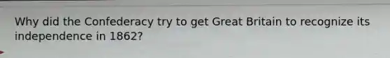 Why did the Confederacy try to get Great Britain to recognize its independence in 1862?