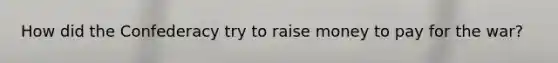 How did the Confederacy try to raise money to pay for the war?