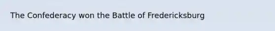 The Confederacy won the Battle of Fredericksburg