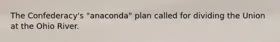 The Confederacy's "anaconda" plan called for dividing the Union at the Ohio River.