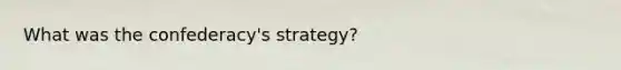 What was the confederacy's strategy?