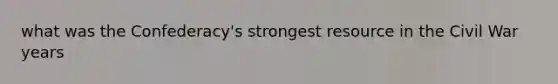 what was the Confederacy's strongest resource in the Civil War years