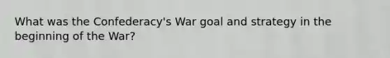 What was the Confederacy's War goal and strategy in the beginning of the War?