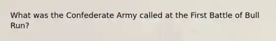 What was the Confederate Army called at the First Battle of Bull Run?
