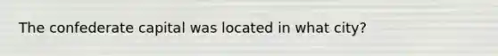 The confederate capital was located in what city?