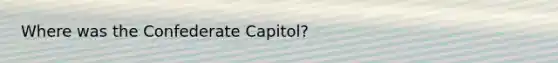 Where was the Confederate Capitol?