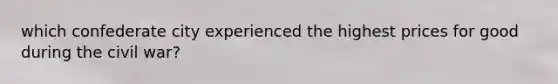 which confederate city experienced the highest prices for good during the civil war?
