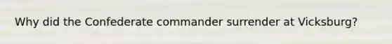 Why did the Confederate commander surrender at Vicksburg?