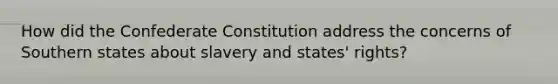 How did the Confederate Constitution address the concerns of Southern states about slavery and states' rights?