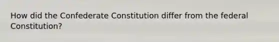 How did the Confederate Constitution differ from the federal Constitution?