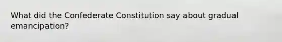 What did the Confederate Constitution say about gradual emancipation?