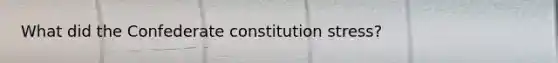 What did the Confederate constitution stress?