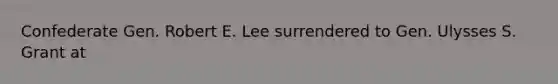 Confederate Gen. Robert E. Lee surrendered to Gen. Ulysses S. Grant at