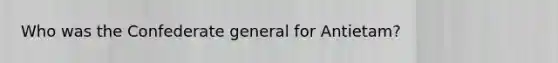 Who was the Confederate general for Antietam?