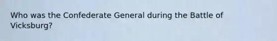Who was the Confederate General during the Battle of Vicksburg?