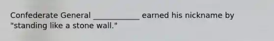 Confederate General ____________ earned his nickname by "standing like a stone wall."