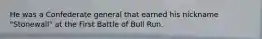 He was a Confederate general that earned his nickname "Stonewall" at the First Battle of Bull Run.