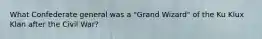 What Confederate general was a "Grand Wizard" of the Ku Klux Klan after the Civil War?