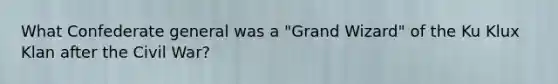 What Confederate general was a "Grand Wizard" of the Ku Klux Klan after the Civil War?