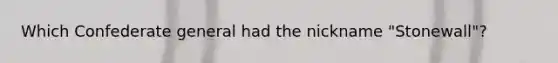 Which Confederate general had the nickname "Stonewall"?