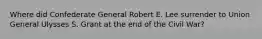 Where did Confederate General Robert E. Lee surrender to Union General Ulysses S. Grant at the end of the Civil War?