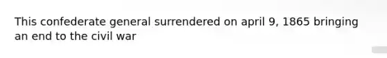 This confederate general surrendered on april 9, 1865 bringing an end to the civil war