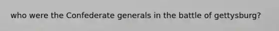 who were the Confederate generals in the battle of gettysburg?