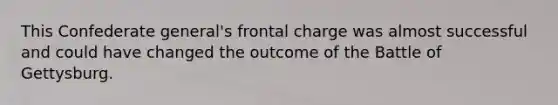 This Confederate general's frontal charge was almost successful and could have changed the outcome of the Battle of Gettysburg.
