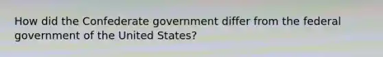 How did the Confederate government differ from the federal government of the United States?