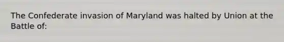 The Confederate invasion of Maryland was halted by Union at the Battle of: