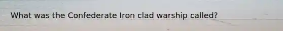 What was the Confederate Iron clad warship called?