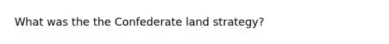 What was the the Confederate land strategy?